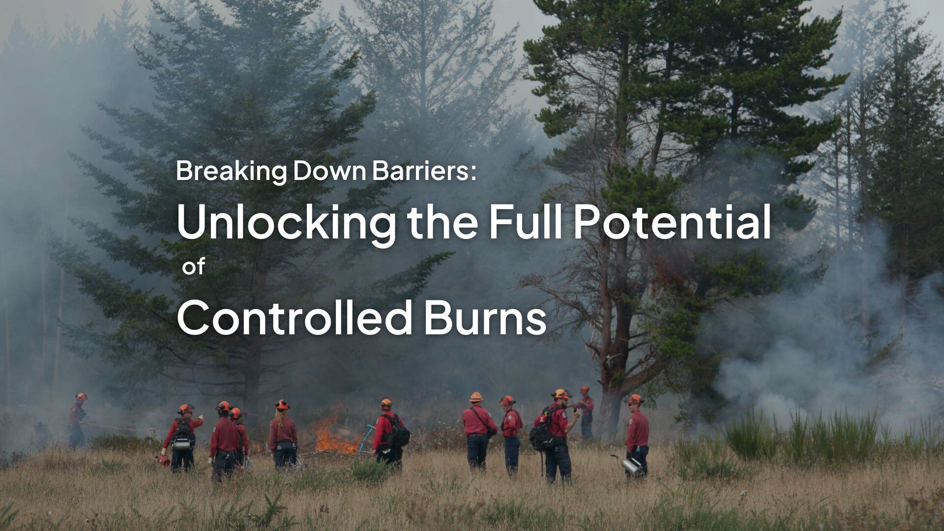 Breaking Down Barriers: Unlocking the Full Potential of Controlled Burns